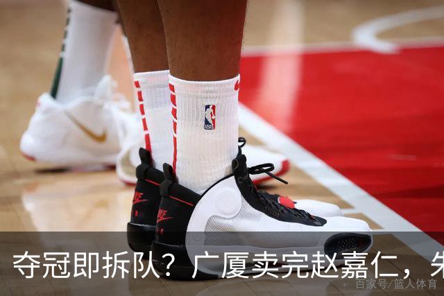 夺冠即拆队？广厦卖完赵嘉仁，朱俊龙悬了，胡金秋还会远吗？
