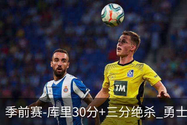 季前赛-库里30分+三分绝杀 勇士1分险胜国王