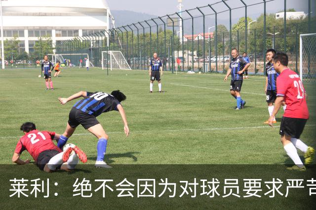 莱利：绝不会因为对球员要求严苛而道歉 恩师就是这样教导我